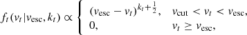 $$ \begin{aligned} f_t({ v}_t|{ v}_{\rm esc},k_t) \propto {\left\{ \begin{array}{ll} ({ v}_{\rm esc}-{ v}_t)^{k_t+\frac{1}{2}},&{{ v}_{\rm cut} < { v}_t < { v}_{\rm esc},} \\ 0,&{{ v}_t\ge { v}_{\rm esc},} \end{array}\right.} \end{aligned} $$