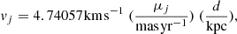 $$ \begin{aligned} {v_j} = 4.74057{\mkern 1mu} {\rm{km}}{\mkern 1mu} {{\rm{s}}^{{\rm{ - 1}}}}\;(\frac{{{\mu _j}}}{{{\rm{mas}}{\mkern 1mu} {\rm{y}}{{\rm{r}}^{{\rm{ - 1}}}}}})\;(\frac{d}{{{\rm{kpc}}}}), \end{aligned} $$
