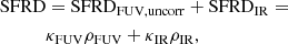 $$ \begin{aligned} \mathrm{SFRD}&=\mathrm{SFRD}_{\rm FUV,uncorr} + \mathrm{SFRD}_{\rm IR}=\nonumber \\&\kappa _{\rm FUV}\rho _{\rm FUV}+\kappa _{\rm IR}\rho _{\rm IR}, \end{aligned} $$