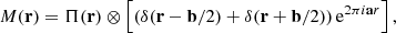 $$ \begin{aligned} M(\mathbf r ) = \Pi (\mathbf r ) \otimes \left[\left(\delta (\mathbf r - \mathbf b /2) + \delta (\mathbf r + \mathbf b /2)\right)\mathrm{e}^{ 2 \pi i \mathbf ar }\right], \end{aligned} $$