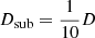 $ D_{\mathrm{sub}} = \frac{1}{10}D $