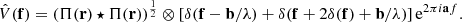$$ \begin{aligned} \hat{V}(\mathbf f ) = \left(\Pi (\mathbf r ) \star \Pi (\mathbf r ) \right) ^{\frac{1}{2}} \otimes \left[ \delta (\mathbf f - \mathbf b /\lambda ) + \delta (\mathbf f + 2\delta (\mathbf f ) + \mathbf b /\lambda ) \right]\mathrm{e}^{ 2 \pi i \mathbf af }. \end{aligned} $$