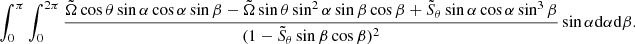 $$ \begin{aligned} \int _0^\pi \int _0^{2\pi }\frac{\tilde{\Omega }\cos \theta \sin \alpha \cos \alpha \sin \beta -\tilde{\Omega }\sin \theta \sin ^2\alpha \sin \beta \cos \beta +\tilde{S}_\theta \sin \alpha \cos \alpha \sin ^3\beta }{(1-\tilde{S}_\theta \sin \beta \cos \beta )^2}\sin \alpha \mathrm{d}\alpha \mathrm{d}\beta . \end{aligned} $$
