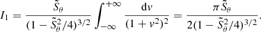 $$ \begin{aligned} I_1 = \frac{\tilde{S}_\theta }{(1-\tilde{S}_\theta ^2/4)^{3/2}}\int _{-\infty }^{+\infty }\frac{\mathrm{d}{ v}}{(1+{ v}^2)^2}=\frac{\pi \tilde{S}_\theta }{2(1-\tilde{S}_\theta ^2/4)^{3/2}}. \end{aligned} $$