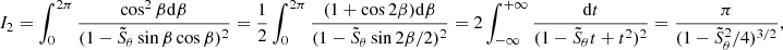 $$ \begin{aligned} I_2=\int _0^{2\pi }\frac{\cos ^2\beta \mathrm{d}\beta }{(1-\tilde{S}_\theta \sin \beta \cos \beta )^2}=\frac{1}{2}\int _0^{2\pi }\frac{(1+\cos 2\beta )\mathrm{d}\beta }{(1-\tilde{S}_\theta \sin 2\beta /2)^2}=2\int _{-\infty }^{+\infty }\frac{ \mathrm{d}t}{(1-\tilde{S}_\theta t+t^2)^2}=\frac{\pi }{(1-\tilde{S}_\theta ^2/4)^{3/2}}, \end{aligned} $$
