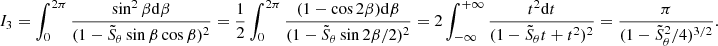 $$ \begin{aligned} I_3=\int _0^{2\pi }\frac{\sin ^2\beta \mathrm{d}\beta }{(1-\tilde{S}_\theta \sin \beta \cos \beta )^2}=\frac{1}{2}\int _0^{2\pi }\frac{(1-\cos 2\beta )\mathrm{d}\beta }{(1-\tilde{S}_\theta \sin 2\beta /2)^2}=2\int _{-\infty }^{+\infty }\frac{t^2\mathrm{d}t}{(1-\tilde{S}_\theta t+t^2)^2}=\frac{\pi }{(1-\tilde{S}_\theta ^2/4)^{3/2}}. \end{aligned} $$