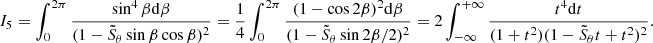 $$ \begin{aligned} I_5=\int _0^{2\pi }\frac{\sin ^4\beta \mathrm{d}\beta }{(1-\tilde{S}_\theta \sin \beta \cos \beta )^2}=\frac{1}{4}\int _0^{2\pi }\frac{(1-\cos 2\beta )^2\mathrm{d}\beta }{(1-\tilde{S}_\theta \sin 2\beta /2)^2}=2\int _{-\infty }^{+\infty }\frac{t^4\mathrm{d}t}{(1+t^2)(1-\tilde{S}_\theta t+t^2)^2}. \end{aligned} $$