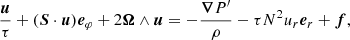 $$ \begin{aligned} \frac{\boldsymbol{u}}{\tau }+(\boldsymbol{S}\cdot \boldsymbol{u}){\boldsymbol{e}}_\varphi +2\boldsymbol{\Omega }\wedge \boldsymbol{u} = -\frac{\boldsymbol{\nabla } P^\prime }{\rho }-\tau N^2u_{r}{\boldsymbol{e}}_{r}+\boldsymbol{f}, \end{aligned} $$