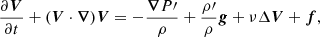 $$ \begin{aligned} \frac{\partial \boldsymbol{V}}{\partial t}+(\boldsymbol{V}\cdot \boldsymbol{\nabla })\boldsymbol{V}&= -\frac{\boldsymbol{\nabla } P\prime }{\rho }+\frac{\rho \prime }{\rho }\boldsymbol{g}+\nu \Delta \boldsymbol{V}+\boldsymbol{f}, \end{aligned} $$