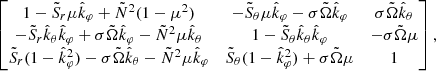 $$ \begin{aligned} \begin{bmatrix} 1-\tilde{S}_{r}\mu \hat{k}_\varphi +\tilde{N}^2(1-\mu ^2)&-\tilde{S}_\theta \mu \hat{k}_\varphi -\sigma \tilde{\Omega }\hat{k}_\varphi&\sigma \tilde{\Omega }\hat{k}_\theta \\ -\tilde{S}_{r}\hat{k}_\theta \hat{k}_\varphi +\sigma \tilde{\Omega }\hat{k}_\varphi -\tilde{N}^2\mu \hat{k}_\theta&1-\tilde{S}_\theta \hat{k}_\theta \hat{k}_\varphi&-\sigma \tilde{\Omega }\mu \\ \tilde{S}_{r}(1-\hat{k}_\varphi ^2)-\sigma \tilde{\Omega }\hat{k}_\theta -\tilde{N}^2\mu \hat{k}_\varphi&\tilde{S}_\theta (1-\hat{k}_\varphi ^2)+\sigma \tilde{\Omega }\mu&1 \end{bmatrix}, \end{aligned} $$