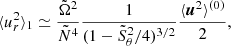 $$ \begin{aligned} \langle u_{r}^2\rangle _1 \simeq \frac{\tilde{\Omega }^2}{\tilde{N}^4}\frac{1}{(1-\tilde{S}_\theta ^2/4)^{3/2}}\frac{\langle {\boldsymbol{u}^2\rangle ^{(0)}}}{2}, \end{aligned} $$