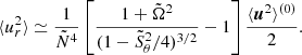 $$ \begin{aligned} \langle u_{r}^2\rangle \simeq \frac{1}{\tilde{N}^4}\left[\frac{1+\tilde{\Omega }^2}{(1-\tilde{S}_\theta ^2/4)^{3/2}} - 1\right]\frac{\langle {\boldsymbol{u}^2\rangle ^{(0)}}}{2}. \end{aligned} $$