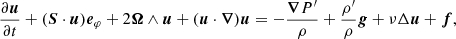 $$ \begin{aligned} \frac{\partial \boldsymbol{u}}{\partial t}+(\boldsymbol{S}\cdot \boldsymbol{u}){\boldsymbol{e}}_\varphi +2\boldsymbol{\Omega }\wedge \boldsymbol{u}+(\boldsymbol{u}\cdot \boldsymbol{\nabla })\boldsymbol{u} = -\frac{\boldsymbol{\nabla } P^\prime }{\rho }+\frac{\rho^\prime }{\rho }\boldsymbol{g}+\nu \Delta \boldsymbol{u}+\boldsymbol{f}, \end{aligned} $$