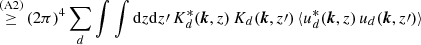 $$ \begin{aligned}&\qquad \mathop {\ge }\limits ^{\mathrm{(A2)}} \, (2\pi )^4\sum _{d} \int \int {\mathrm{d} }z {\mathrm{d} }z\prime \, K^{*}_{d}({\boldsymbol{k}},z) \, K_{d}({\boldsymbol{k}},z\prime ) \, \langle u_{d}^{*}({\boldsymbol{k}},z)\, u_{d}({\boldsymbol{k}},z\prime )\rangle \end{aligned} $$