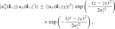 $$ \begin{aligned} \langle u_{x}^{*}({\boldsymbol{k}},z)\, u_{x}({\boldsymbol{k}},z^{\prime })\rangle&\ge \langle |u_x({\boldsymbol{k}},z_{\rm T})|^2\rangle \,\exp \left(-\frac{(z-z_{\rm T})^2}{2\sigma _z^{\prime 2}}\right) \nonumber \\&\quad \times \exp \left(-\frac{(z\prime -z_{\rm T})^2}{2\sigma _z^{\prime 2}}\right), \end{aligned} $$