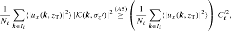 $$ \begin{aligned} \frac{1}{N_\ell } \sum _{{\boldsymbol{k}}\in I_\ell } \langle |u_x({\boldsymbol{k}},z_{\rm T})|^2\rangle \, |\mathcal{K} ({\boldsymbol{k}},\sigma _z\prime )|^2 \mathop {\ge }\limits ^{(A5)} \left(\frac{1}{N_\ell } \sum _{{\boldsymbol{k}}\in I_\ell } \langle |u_x({\boldsymbol{k}},z_{\rm T})|^2\rangle \right) \, C_\ell ^{\prime 2}, \end{aligned} $$
