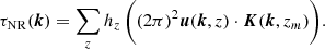$$ \begin{aligned} \tau _{\mathrm{NR}}({\boldsymbol{k}})&= \sum _z h_z \,\Bigg ( (2\pi )^2 {\boldsymbol{u}}({\boldsymbol{k}},z) \cdot {\boldsymbol{K}}({\boldsymbol{k}},z_m) \Bigg ) . \end{aligned} $$