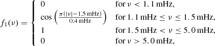 $$ \begin{aligned} f_1(\nu ) = {\left\{ \begin{array}{ll} 0&\mathrm{for} \,\nu < 1.1\,\mathrm{mHz}, \\ \cos \left(\frac{\pi (|\nu |-1.5\,\mathrm{mHz})}{0.4\,\mathrm{mHz}}\right)&\mathrm{for}\, 1.1\,\mathrm{mHz} \le \nu \le 1.5\,\mathrm{mHz},\\ 1&\mathrm{for}\, 1.5\,\mathrm{mHz} < \nu \le 5.0\,\mathrm{mHz}, \\ 0&\mathrm{for}\, \nu > 5.0\,\mathrm{mHz}, \end{array}\right.} \end{aligned} $$