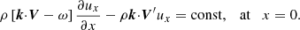 $$ \begin{aligned} \rho \left[{\boldsymbol{k}}{\cdot }{\boldsymbol{V}}-\omega \right]{{\partial {u_x}} \over {\partial x}}- \rho {\boldsymbol{k}}{\cdot }{\boldsymbol{V}}^{\prime }u_x=\mathrm{const},\quad \mathrm{at} \quad x = 0. \end{aligned} $$