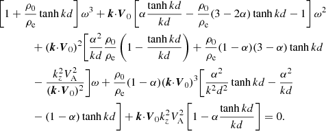 $$ \begin{aligned}&\left[1+{{\rho _0}\over {\rho _{\rm e}}}\tanh {k d}\right]\omega ^3+{\boldsymbol{k}}{\cdot }{\boldsymbol{V}_0}\left[\alpha {{\tanh {k d}}\over {k d}}-{{\rho _0}\over {\rho _{\rm e}}}(3-2\alpha )\tanh {k d}-1 \right]\omega ^2\nonumber \\&\qquad \qquad +({\boldsymbol{k}}{\cdot }{\boldsymbol{V}_0})^2\Bigg [{{\alpha ^2}\over {k d}}{{\rho _0}\over {\rho _{\rm e}}}\left(1 - {{\tanh {k d}}\over {kd}}\right)+ {{\rho _0}\over {\rho _{\rm e}}}(1-\alpha )(3-\alpha )\tanh {k d}\nonumber \\&\qquad \qquad -\frac{k_z^2V^2_{\rm A}}{({\boldsymbol{k}}{\cdot }{\boldsymbol{V}_0})^2}\Bigg ]\omega +{{\rho _0}\over {\rho _{\rm e}}}(1-\alpha )({\boldsymbol{k}}{\cdot }{\boldsymbol{V}_0})^3\Bigg [\frac{\alpha ^2}{k^2d^2}\tanh {k d} -\frac{\alpha ^2}{kd}\nonumber \\&\qquad \qquad -(1-\alpha )\tanh {k d} \Bigg ]+{\boldsymbol{k}}{\cdot }{\boldsymbol{V}_0} k_z^2V^2_{\rm A} \left[1- \alpha {{\tanh {k d}}\over {kd}}\right]=0. \end{aligned} $$