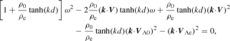 $$ \begin{aligned} \left[1+\frac{{\rho _0}}{{\rho _{\rm e}}}\tanh (kd)\right]\omega ^2&-2\frac{{\rho _0}}{{\rho _{\rm e}}}({\boldsymbol{k}}{\cdot }{\boldsymbol{V}})\tanh (kd)\omega +\frac{{\rho _0}}{{\rho _{\rm e}}}\tanh (kd)({\boldsymbol{k}}{\cdot }{\boldsymbol{V}})^2\nonumber \\&-\frac{{\rho _0}}{{\rho _{\rm e}}}\tanh (kd)({\boldsymbol{k}}{\cdot }{\boldsymbol{V}_{\rm A0}})^2-({\boldsymbol{k}}{\cdot }{\boldsymbol{V}_{\rm Ae}})^2=0, \end{aligned} $$