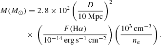 $$ \begin{aligned}&M ({M_{\odot }}) = 2.8 \times 10^2 \left(\frac{D}{10\ \mathrm{Mpc} }\right)^2 \nonumber \\&\qquad \qquad \times\ \left(\frac{F(\mathrm H\alpha )}{10^{-14}\, \mathrm {erg}\,\mathrm {s}^{-1}\,\mathrm {cm}^{-2} }\right) \left(\frac{10^{3}\,\mathrm{cm} ^{-3}}{n_{\mathrm{e} }}\right). \end{aligned} $$