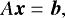 \begin{equation*}A \vec{x} = \vec{b}, \end{equation*}