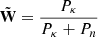 $ \tilde{\mathbf{W} } = \frac{ P_{\kappa} } {P_{\kappa} + P_n} $