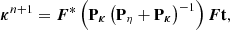 $$ \begin{aligned} {\boldsymbol{\kappa }}^{n+1} = \boldsymbol{F}^{*} \left( \mathbf P _{\boldsymbol{\kappa }} \left( \mathbf P _\eta + \mathbf P _{\boldsymbol{\kappa }} \right)^{-1} \right) \boldsymbol{F} \mathbf t , \end{aligned} $$