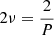 $ 2\nu=\frac{2}{P} $