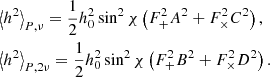 $$ \begin{aligned}&\left\langle h^{2} \right\rangle _{P,\nu } = \frac{1}{2} h_0^{2} \sin ^{2}\chi \left(F_{+}^{2} A^{2} + F_{\times }^{2}C^{2}\right), \nonumber \\&\left\langle h^{2} \right\rangle _{P,2\nu } = \frac{1}{2} h_0^{2} \sin ^{2}\chi \left(F_{+}^{2} B^{2} + F_{\times }^{2}D^{2}\right). \end{aligned} $$