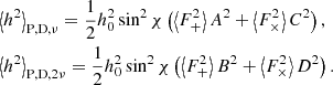 $$ \begin{aligned}&\left\langle h^{2} \right\rangle _{\rm P,D,\nu } = \frac{1}{2} h_0^{2} \sin ^{2}\chi \left(\left\langle F_{+}^{2}\right\rangle A^{2} + \left\langle F_{\times }^{2}\right\rangle C^{2}\right), \nonumber \\&\left\langle h^{2} \right\rangle _{\rm P,D,2\nu } = \frac{1}{2} h_0^{2} \sin ^{2}\chi \left(\left\langle F_{+}^{2}\right\rangle B^{2} + \left\langle F_{\times }^{2}\right\rangle D^{2}\right). \end{aligned} $$