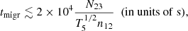 $$ \begin{aligned} t_{\rm migr}\lesssim 2\times 10^4 \frac{N_{23}}{T_5^{1/2}n_{12}}\ \ { (\mathrm {in\ units\ of\ s})} ,\end{aligned} $$