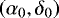$\left(\alpha_{0},\delta_{0}\right)$
