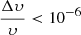 $ \frac{\Delta \upsilon}{\upsilon} < 10^{-6} $