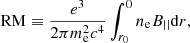 $$ \begin{aligned} \mathrm{RM}\equiv \frac{e^3}{2\pi m_{\rm e}^2 c^4 } \int _{r_0}^0 n_{\rm e} B_{||} \mathrm{d}r, \end{aligned} $$