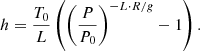 $$ \begin{aligned} h = \frac{T_{0}}{L}\left(\left(\frac{P}{P_{0}}\right)^{-L \cdot R/g}-1\right). \end{aligned} $$