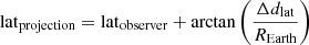$$ \begin{aligned}&\mathrm{lat}_{\rm projection} = \mathrm{lat}_{\rm observer}+\arctan \left(\frac{\Delta d_{\rm lat}}{R_{\rm Earth}}\right) \end{aligned} $$