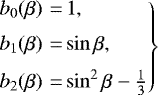 \begin{equation*}\left.\begin{array}{@{}r@{\,}c@{\,}l@{}} b_0(\beta) &\,{=}\,& 1,\\[6pt] b_1(\beta) &\,{=}\,& \sin\beta,\\[6pt] b_2(\beta) &\,{=}\,& \sin^2\beta - {\textstyle\frac{1}{3}}\, \end{array}\right\} \end{equation*}