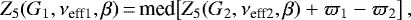 \begin{equation*}Z_5(G_1,\nu_{\textrm{eff1}},\beta)\,{=}\,\textrm{med}\bigl[ Z_5(G_2,\nu_{\textrm{eff2}},\beta)&#x002B;\varpi_1-\varpi_2\bigr] \,, \end{equation*}