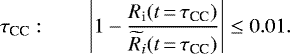 \begin{align*}\tau_{\textrm{CC}}:\qquad \left|1-\frac{R_{\textrm{i}}(t\,{=}\,\tau_{\textrm{CC}})}{\widetilde{R}_{i}(t\,{=}\,\tau_{\textrm{CC}})}\right|\leq 0.01. \end{align*}