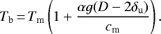 \begin{align*}T_{\textrm{b}}\,{=}\,T_{\textrm{m}}\left(1+\frac{\alpha g (D-2\delta_{\textrm{u}})}{c _{\textrm{m}}}\right). \end{align*}