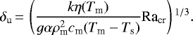 \begin{align*} \delta_{\textrm{u}}\,{=}\,\left(\frac{k\eta(T_{\textrm{m}})}{g\alpha\rho_{\textrm{m}}^2c_{\textrm{m}}(T_{\textrm{m}}-T_{\textrm{s}})}\textrm{Ra}_{\textrm{cr}}\right){}^{1/3}. \end{align*}