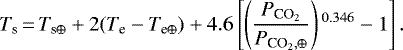 \begin{align*}T_{\textrm{s}}\,{=}\,T_{\textrm{s}\oplus}&#x002B;2(T_{\textrm{e}}-T_{\textrm{e}\oplus})&#x002B;4.6\left[\left(\frac{P_{\textrm{CO}_2}}{P_{{\textrm{CO}_2},\oplus}}\right){}^{0.346}-1\right]. \end{align*}