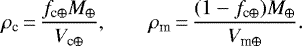 \begin{align*} \rho_{\textrm{c}}\,{=}\,\frac{f_{\textrm{c}\oplus}M_{\oplus}}{V_{\textrm{c}\oplus}},\qquad \rho_{\textrm{m}}\,{=}\,\frac{(1-f_{\textrm{c}\oplus})M_{\oplus}}{V_{\textrm{m}\oplus}}. \end{align*}