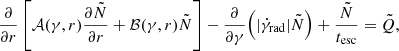 $$ \begin{aligned} \frac{\partial }{\partial r} \left[ \mathcal{A} (\gamma ,r) \frac{\partial \tilde{N}}{\partial r} + \mathcal{B} (\gamma ,r) \tilde{N}\right] - \frac{\partial }{\partial \gamma } \Big ( |\dot{\gamma }_{\rm rad}| \tilde{N} \Big ) + \frac{\tilde{N}}{t_{\rm esc}} = \tilde{Q}, \end{aligned} $$