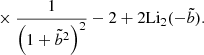 $$ \begin{aligned}&\qquad \qquad \qquad \qquad \qquad \times \frac{1}{\left( 1+\tilde{b}^2 \right)^2} -2 + 2 \mathrm{Li}_2 (-\tilde{b}). \end{aligned} $$