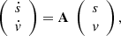 $$ \begin{aligned} \left( {\begin{array}{*{20}{c}} {\dot s}\\ {{\rm{ }}\dot v} \end{array}} \right) = {\bf{A}}\;\left( {\begin{array}{*{20}{c}} s\\ v \end{array}} \right), \end{aligned} $$