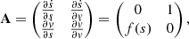 $$ \begin{aligned} \mathbf{A } = {\begin{pmatrix}\frac{\partial \dot{s}}{\partial s}&\frac{\partial \dot{s}}{\partial v} \\ \frac{\partial \dot{v}}{\partial s}&\frac{\partial \dot{v}}{\partial v}\\ \end{pmatrix}}={\begin{pmatrix} 0&1 \\ f(s)&0\\ \end{pmatrix},} \end{aligned} $$