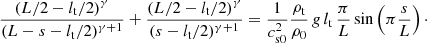 $$ \begin{aligned} \frac{\left(L/2-l_{\rm t}/2\right)^\gamma }{(L-s-l_{\rm t}/2)^{\gamma +1}}+\frac{\left(L/2-l_{\rm t}/2\right)^\gamma }{(s-l_{\rm t}/2)^{\gamma +1}} =\frac{1}{c^2_{\mathrm{s0}}} \frac{\rho _{\rm t}}{\rho _0}\,g\,l_{\rm t}\,\frac{\pi }{L}\sin \left(\pi \frac{s}{L}\right)\cdot \end{aligned} $$